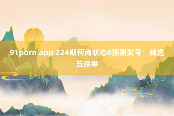 91porn app 224期何尚状态8预测奖号：精选五保举