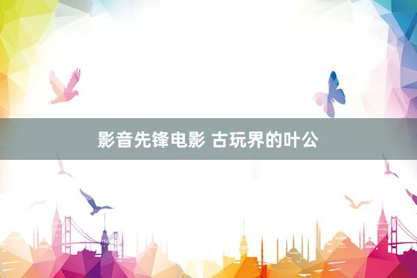 影音先锋电影 古玩界的叶公