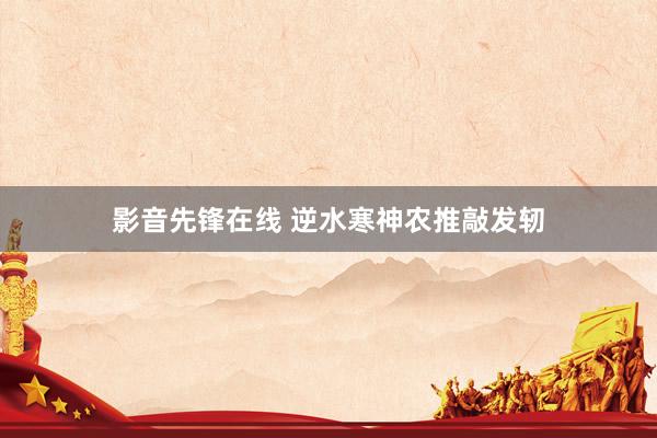 影音先锋在线 逆水寒神农推敲发轫