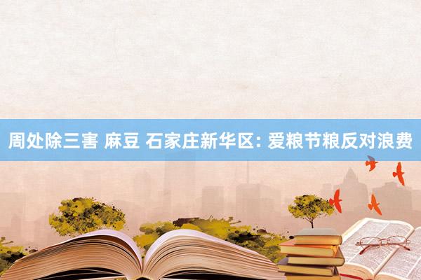 周处除三害 麻豆 石家庄新华区: 爱粮节粮反对浪费