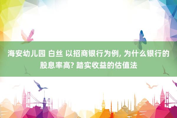 海安幼儿园 白丝 以招商银行为例, 为什么银行的股息率高? 