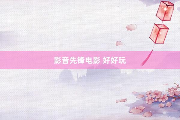 影音先锋电影 好好玩