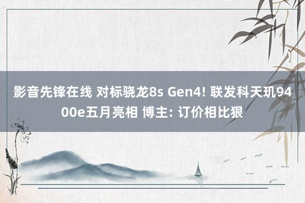 影音先锋在线 对标骁龙8s Gen4! 联发科天玑9400e