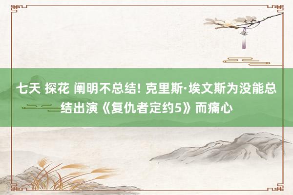 七天 探花 阐明不总结! 克里斯·埃文斯为没能总结出演《复仇
