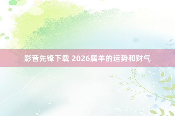 影音先锋下载 2026属羊的运势和财气